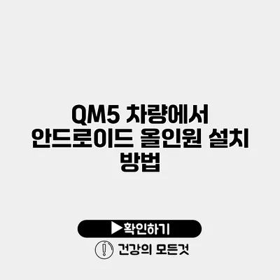 QM5 차량에서 안드로이드 올인원 설치 방법