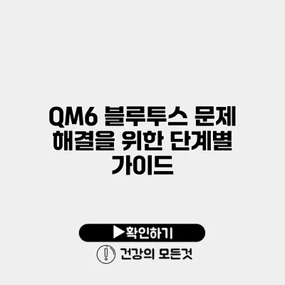 QM6 블루투스 문제 해결을 위한 단계별 가이드