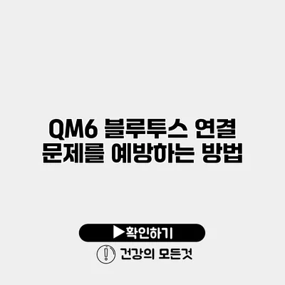 QM6 블루투스 연결 문제를 예방하는 방법
