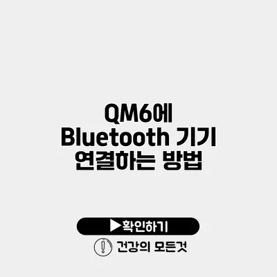 QM6에 Bluetooth 기기 연결하는 방법