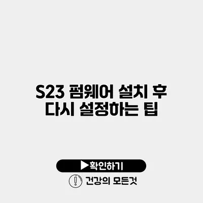 S23 펌웨어 설치 후 다시 설정하는 팁