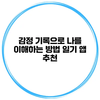 감정 기록으로 나를 이해하는 방법 일기 앱 추천