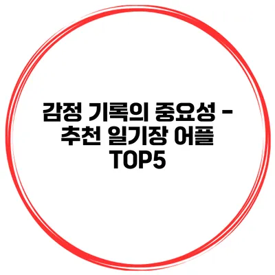 감정 기록의 중요성 - 추천 일기장 어플 TOP5