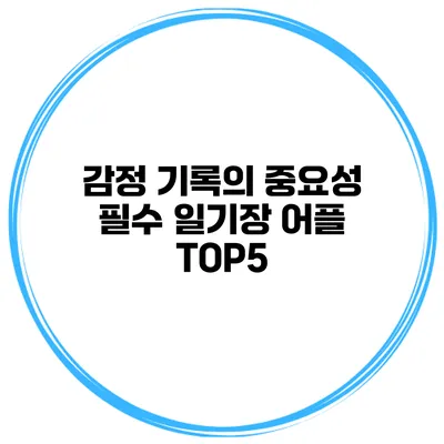감정 기록의 중요성 필수 일기장 어플 TOP5