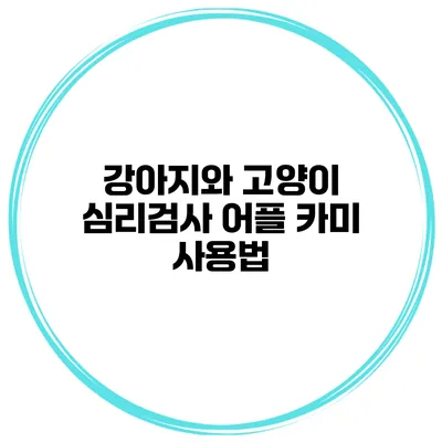 강아지와 고양이 심리검사 어플 카미 사용법