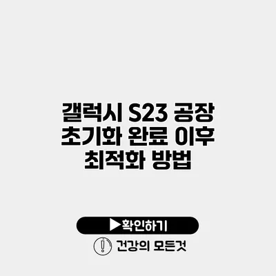 갤럭시 S23 공장 초기화 완료 이후 최적화 방법
