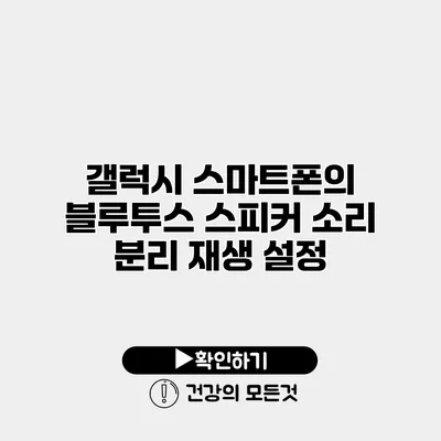 갤럭시 스마트폰의 블루투스 스피커 소리 분리 재생 설정