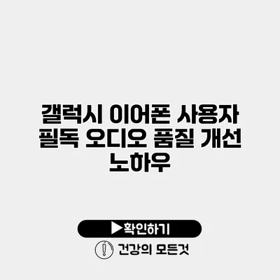 갤럭시 이어폰 사용자 필독 오디오 품질 개선 노하우