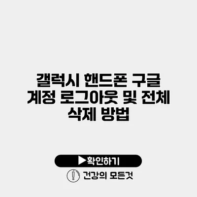 갤럭시 핸드폰 구글 계정 로그아웃 및 전체 삭제 방법