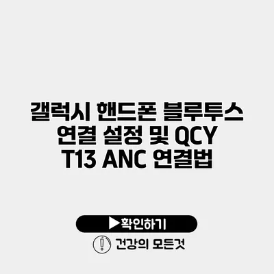 갤럭시 핸드폰 블루투스 연결 설정 및 QCY T13 ANC 연결법