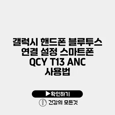 갤럭시 핸드폰 블루투스 연결 설정 스마트폰 QCY T13 ANC 사용법