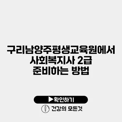 구리남양주평생교육원에서 사회복지사 2급 준비하는 방법