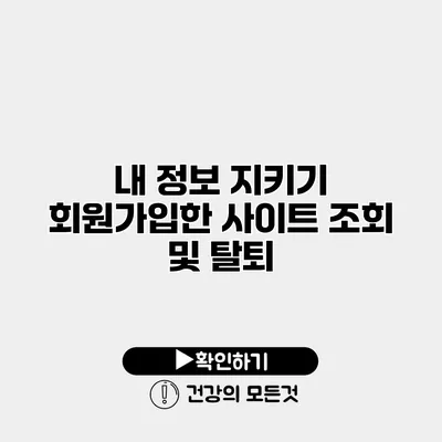 내 정보 지키기 회원가입한 사이트 조회 및 탈퇴