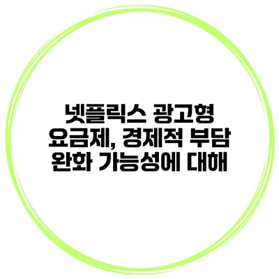 넷플릭스 광고형 요금제, 경제적 부담 완화 가능성에 대해