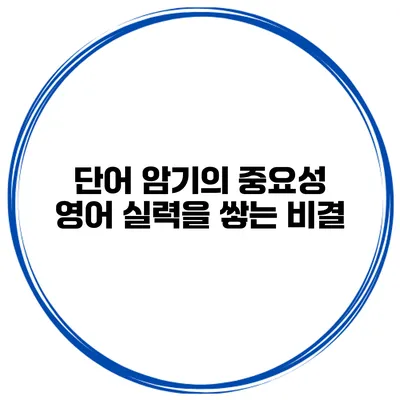 단어 암기의 중요성 영어 실력을 쌓는 비결