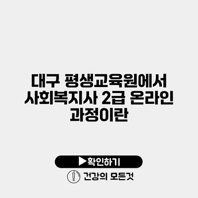 대구 평생교육원에서 사회복지사 2급 온라인 과정이란?