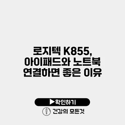 로지텍 K855, 아이패드와 노트북 연결하면 좋은 이유
