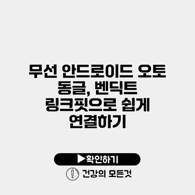 무선 안드로이드 오토 동글, 벤딕트 링크핏으로 쉽게 연결하기