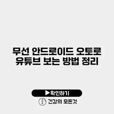 무선 안드로이드 오토로 유튜브 보는 방법 정리