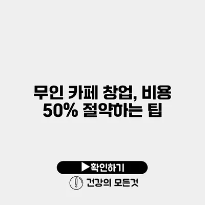 무인 카페 창업, 비용 50% 절약하는 팁