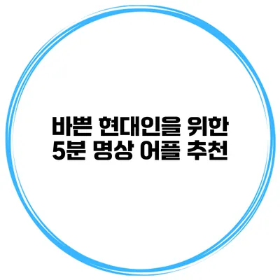 바쁜 현대인을 위한 5분 명상 어플 추천