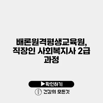배론원격평생교육원, 직장인 사회복지사 2급 과정