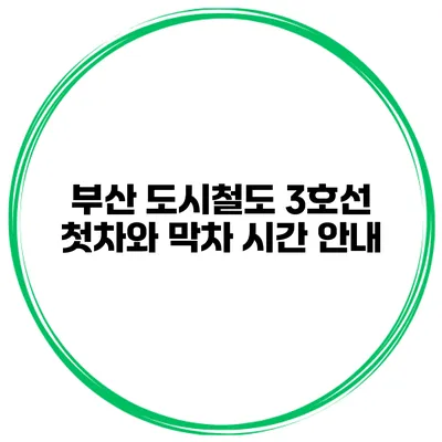 부산 도시철도 3호선 첫차와 막차 시간 안내