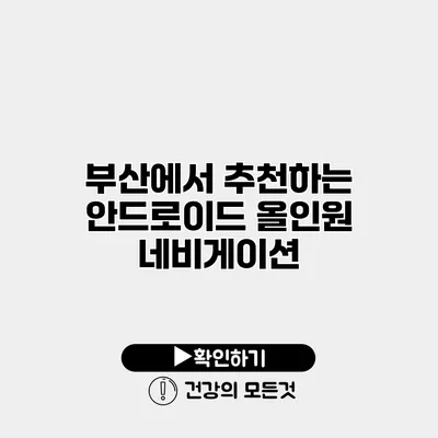 부산에서 추천하는 안드로이드 올인원 네비게이션