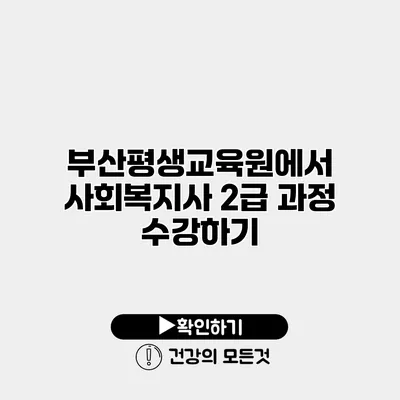 부산평생교육원에서 사회복지사 2급 과정 수강하기