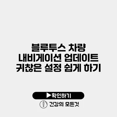 블루투스 차량 내비게이션 업데이트 귀찮은 설정 쉽게 하기