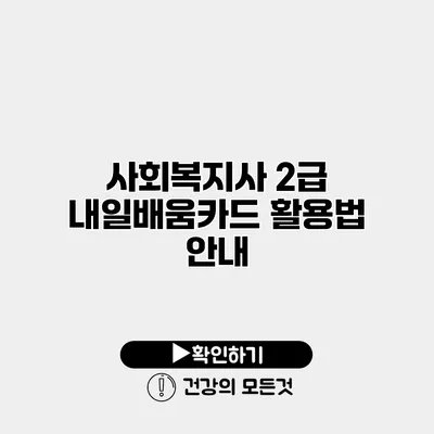 사회복지사 2급 내일배움카드 활용법 안내