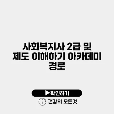 사회복지사 2급 및 제도 이해하기 아카데미 경로