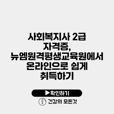 사회복지사 2급 자격증, 뉴엠원격평생교육원에서 온라인으로 쉽게 취득하기