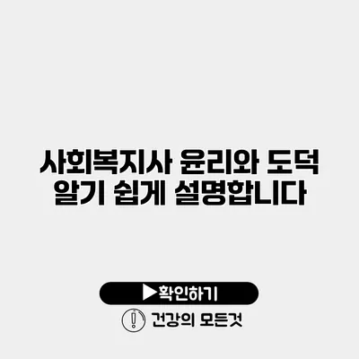 사회복지사 윤리와 도덕 알기 쉽게 설명합니다