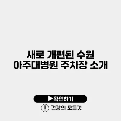 새로 개편된 수원 아주대병원 주차장 소개