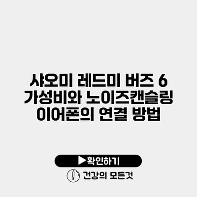 샤오미 레드미 버즈 6 가성비와 노이즈캔슬링 이어폰의 연결 방법