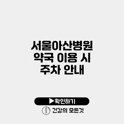 서울아산병원 약국 이용 시 주차 안내