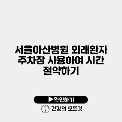 서울아산병원 외래환자 주차장 사용하여 시간 절약하기