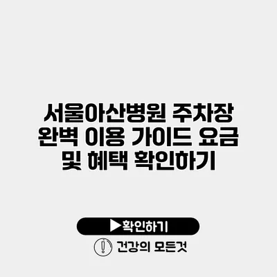 서울아산병원 주차장 완벽 이용 가이드 요금 및 혜택 확인하기
