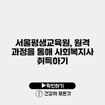 서울평생교육원, 원격 과정을 통해 사회복지사 취득하기