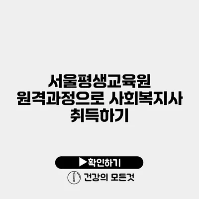 서울평생교육원 원격과정으로 사회복지사 취득하기