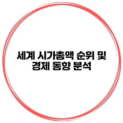 세계 시가총액 순위 및 경제 동향 분석