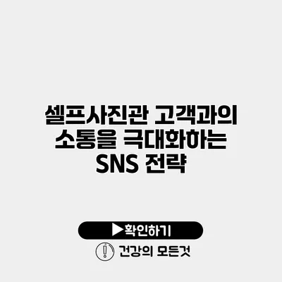 셀프사진관 고객과의 소통을 극대화하는 SNS 전략