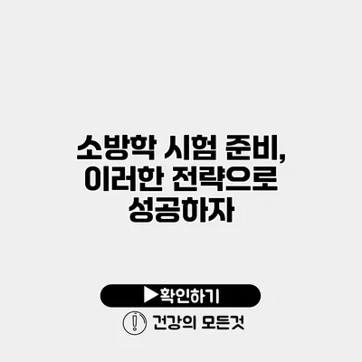 소방학 시험 준비, 이러한 전략으로 성공하자