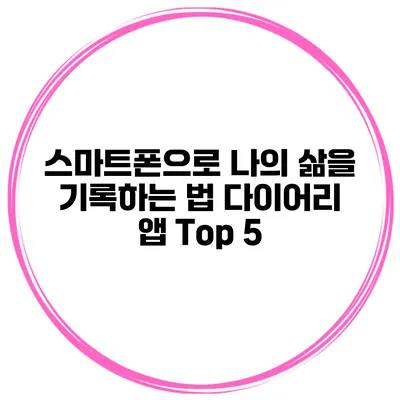 스마트폰으로 나의 삶을 기록하는 법 다이어리 앱 Top 5