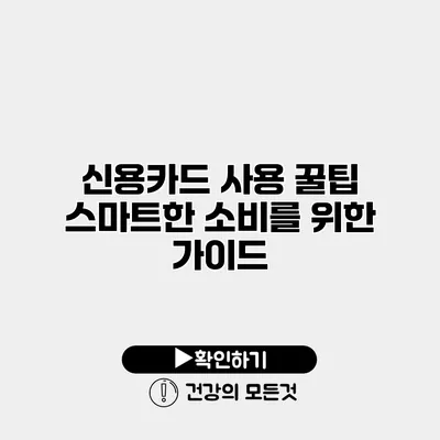 신용카드 사용 꿀팁 스마트한 소비를 위한 가이드