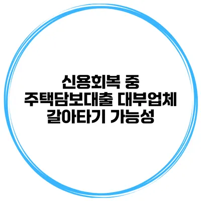 신용회복 중 주택담보대출 대부업체 갈아타기 가능성