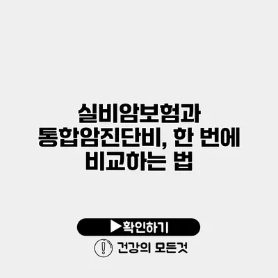 실비암보험과 통합암진단비, 한 번에 비교하는 법