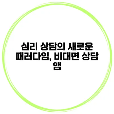 심리 상담의 새로운 패러다임, 비대면 상담 앱