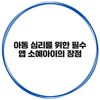 아동 심리를 위한 필수 앱 소예아이의 장점